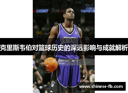 克里斯韦伯对篮球历史的深远影响与成就解析