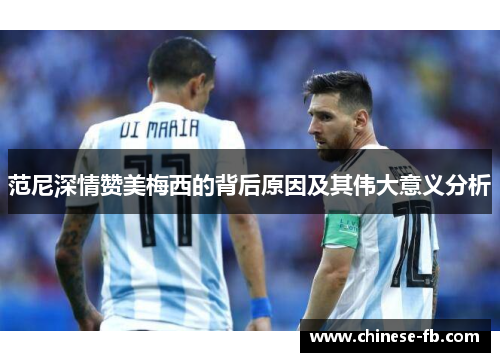 范尼深情赞美梅西的背后原因及其伟大意义分析