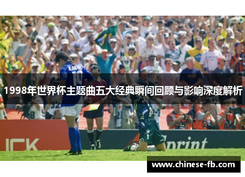 1998年世界杯主题曲五大经典瞬间回顾与影响深度解析