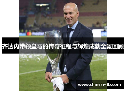 齐达内带领皇马的传奇征程与辉煌成就全景回顾 齐达内带领皇马的传奇征程与辉煌成就全景回顾