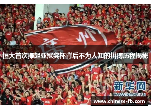恒大首次捧起亚冠奖杯背后不为人知的拼搏历程揭秘