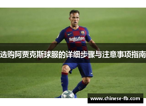 选购阿贾克斯球服的详细步骤与注意事项指南 选购阿贾克斯球服的详细步骤与注意事项指南