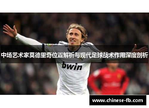 中场艺术家莫德里奇位置解析与现代足球战术作用深度剖析 中场艺术家莫德里奇位置解析与现代足球战术作用深度剖析