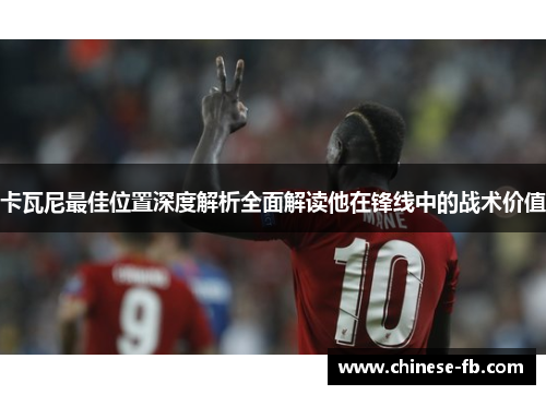 卡瓦尼最佳位置深度解析全面解读他在锋线中的战术价值 卡瓦尼最佳位置深度解析全面解读他在锋线中的战术价值