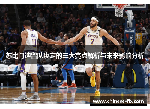 苏比门迪留队决定的三大亮点解析与未来影响分析 苏比门迪留队决定的三大亮点解析与未来影响分析