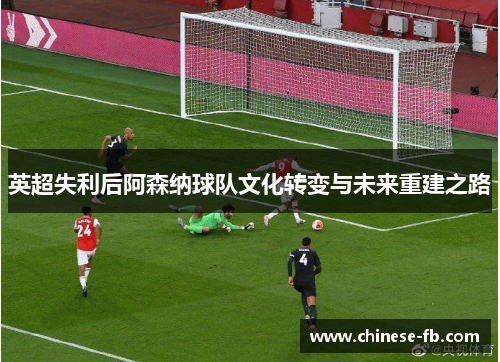 英超失利后阿森纳球队文化转变与未来重建之路