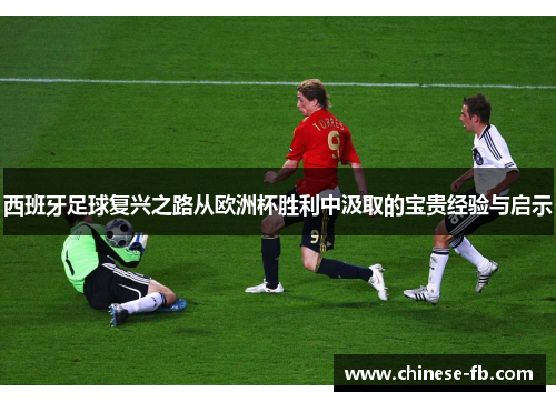 西班牙足球复兴之路从欧洲杯胜利中汲取的宝贵经验与启示 西班牙足球复兴之路从欧洲杯胜利中汲取的宝贵经验与启示