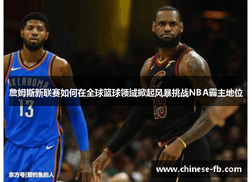 詹姆斯新联赛如何在全球篮球领域掀起风暴挑战NBA霸主地位