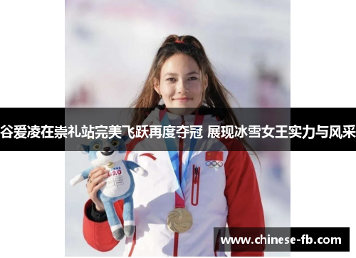 谷爱凌在崇礼站完美飞跃再度夺冠 展现冰雪女王实力与风采