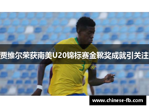 贾维尔荣获南美U20锦标赛金靴奖成就引关注