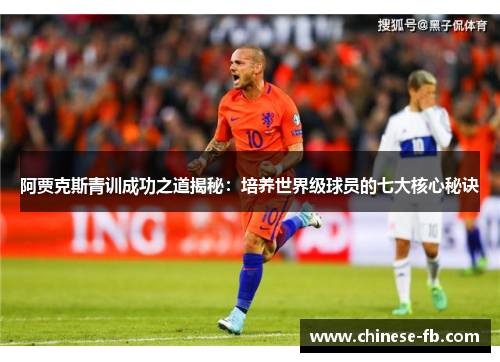 阿贾克斯青训成功之道揭秘:培养世界级球员的七大核心秘诀 阿贾克斯青训成功之道揭秘:培养世界级球员的七大核心秘诀