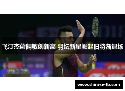 飞汀杰蔚阀敏创新高 羽坛新星崛起旧将渐退场 飞汀杰蔚阀敏创新高 羽坛新星崛起旧将渐退场