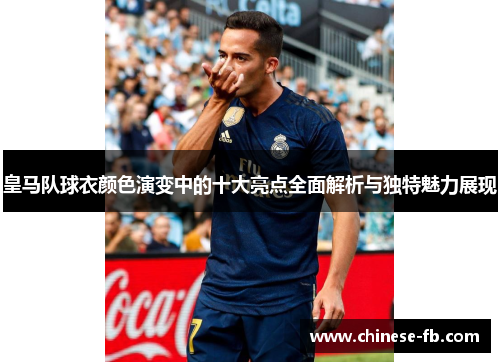 皇马队球衣颜色演变中的十大亮点全面解析与独特魅力展现 皇马队球衣颜色演变中的十大亮点全面解析与独特魅力展现