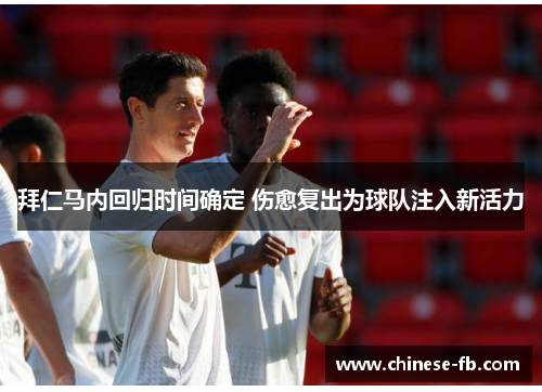 拜仁马内回归时间确定 伤愈复出为球队注入新活力