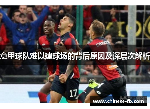 意甲球队难以建球场的背后原因及深层次解析 意甲球队难以建球场的背后原因及深层次解析