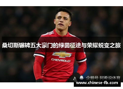 桑切斯辗转五大豪门的绿茵征途与荣耀蜕变之旅