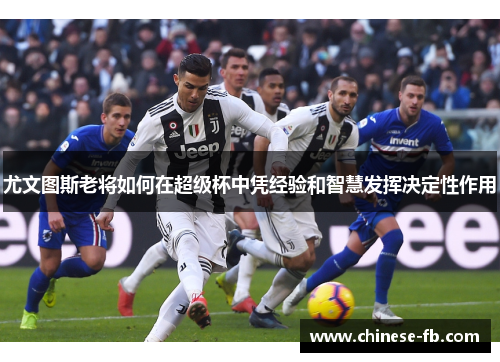 尤文图斯老将如何在超级杯中凭经验和智慧发挥决定性作用