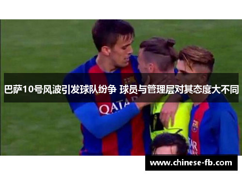 巴萨10号风波引发球队纷争 球员与管理层对其态度大不同 巴萨10号风波引发球队纷争 球员与管理层对其态度大不同