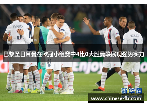 巴黎圣日耳曼在欧冠小组赛中4比0大胜曼联展现强势实力