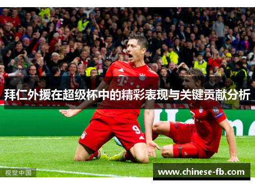 拜仁外援在超级杯中的精彩表现与关键贡献分析