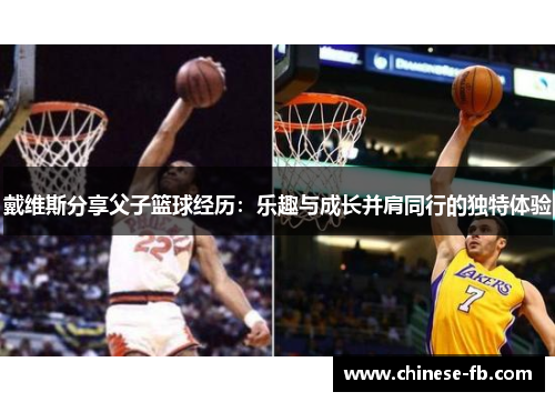 戴维斯分享父子篮球经历:乐趣与成长并肩同行的独特体验 戴维斯分享父子篮球经历:乐趣与成长并肩同行的独特体验