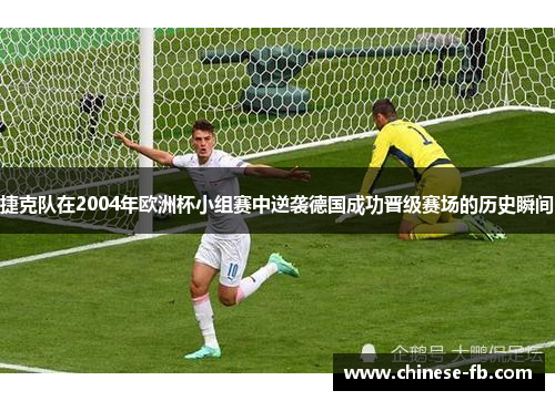 捷克队在2004年欧洲杯小组赛中逆袭德国成功晋级赛场的历史瞬间 捷克队在2004年欧洲杯小组赛中逆袭德国成功晋级赛场的历史瞬间