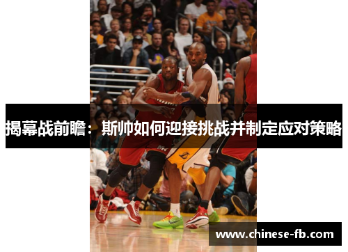 揭幕战前瞻：斯帅如何迎接挑战并制定应对策略