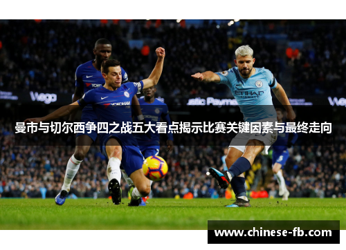 曼市与切尔西争四之战五大看点揭示比赛关键因素与最终走向