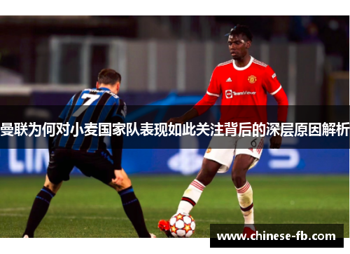 曼联为何对小麦国家队表现如此关注背后的深层原因解析