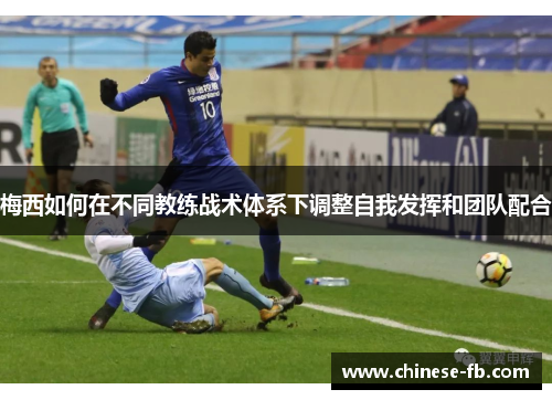 梅西如何在不同教练战术体系下调整自我发挥和团队配合